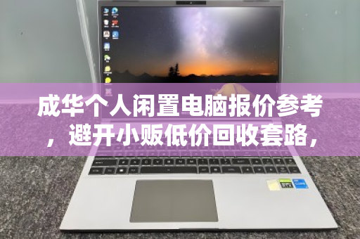 成华个人闲置电脑报价参考,避开小贩低价回收套路,让你的旧电脑卖得值 成华个人闲置电脑报价参考,避开小贩低价回收套路,让你的旧电脑卖得值