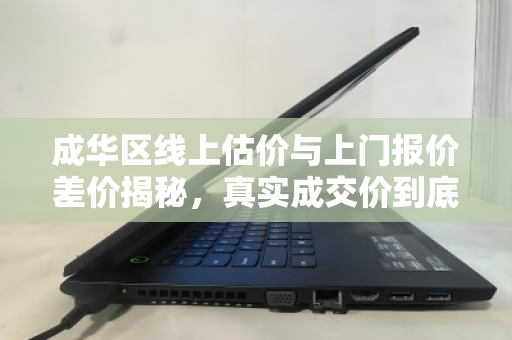 成华区线上估价与上门报价差价揭秘，真实成交价到底多少钱？