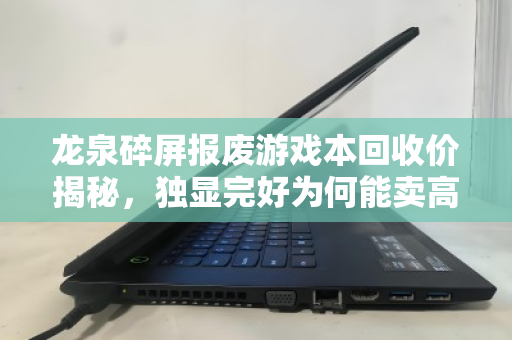 龙泉碎屏报废游戏本回收价揭秘,独显完好为何能卖高价?市价与避坑指南 龙泉碎屏报废游戏本回收价揭秘,独显完好为何能卖高价?市价与避坑指南