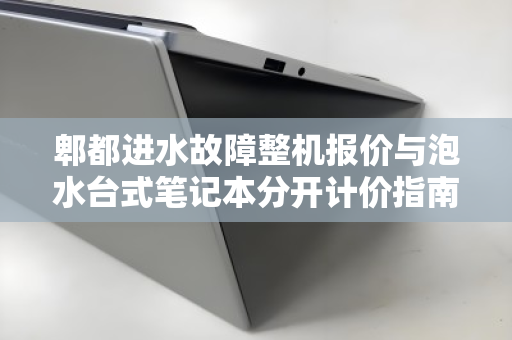 郫都进水故障整机报价与泡水台式笔记本分开计价指南,从估价到回收的全面解析 郫都进水故障整机报价与泡水台式笔记本分开计价指南,从估价到回收的全面解析