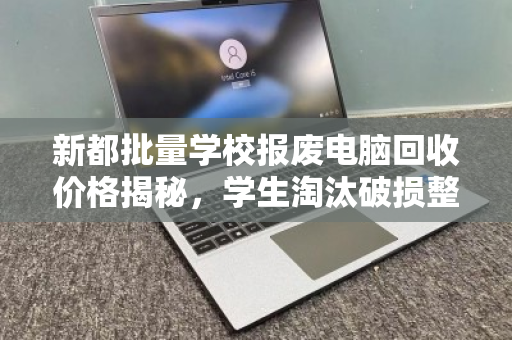 新都批量学校报废电脑回收价格揭秘,学生淘汰破损整机多少钱一台? 新都批量学校报废电脑回收价格揭秘,学生淘汰破损整机多少钱一台?