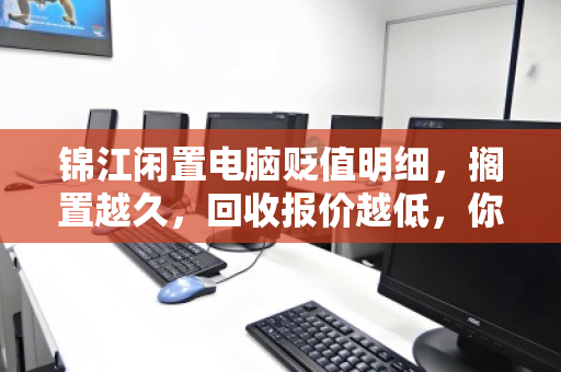锦江闲置电脑贬值明细,搁置越久,回收报价越低,你知道最低能到多少钱吗? 锦江闲置电脑贬值明细,搁置越久,回收报价越低,你知道最低能到多少钱吗?