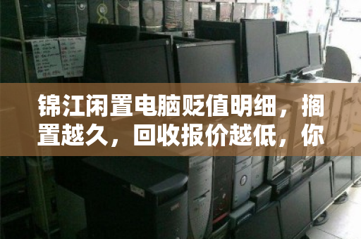 锦江闲置电脑贬值明细，搁置越久，回收报价越低，你知道最低能到多少钱吗？
