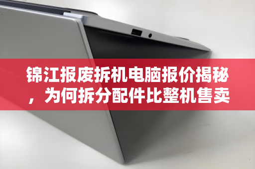 锦江报废拆机电脑报价揭秘,为何拆分配件比整机售卖价格更高? 锦江报废拆机电脑报价揭秘,为何拆分配件比整机售卖价格更高?