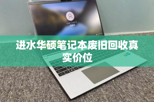 进水华硕笔记本废旧回收真实价位 进水华硕笔记本废旧回收真实价位