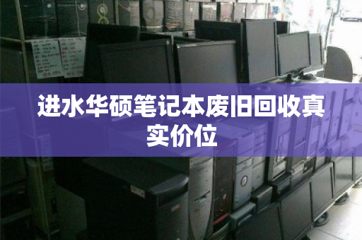 进水华硕笔记本废旧回收真实价位 进水华硕笔记本废旧回收真实价位