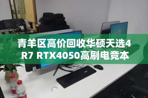 青羊区高价回收华硕天选4 R7 RTX4050高刷电竞本，专业、透明、省心