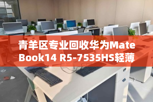 青羊区专业回收华为MateBook14 R5-7535HS轻薄本,旧机换现金,高效又省心 青羊区专业回收华为MateBook14 R5-7535HS轻薄本,旧机换现金,高效又省心