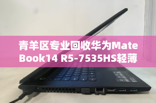青羊区专业回收华为MateBook14 R5-7535HS轻薄本，旧机换现金，高效又省心