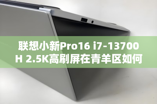 联想小新Pro16 i7-13700H 2.5K高刷屏在青羊区如何高价变现? 联想小新Pro16 i7-13700H 2.5K高刷屏在青羊区如何高价变现?