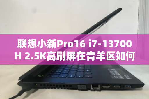 联想小新Pro16 i7-13700H 2.5K高刷屏在青羊区如何高价变现? 联想小新Pro16 i7-13700H 2.5K高刷屏在青羊区如何高价变现?