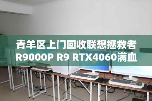 青羊区上门回收联想拯救者R9000P R9 RTX4060满血游戏本,省心、高效、不踩坑 青羊区上门回收联想拯救者R9000P R9 RTX4060满血游戏本,省心、高效、不踩坑