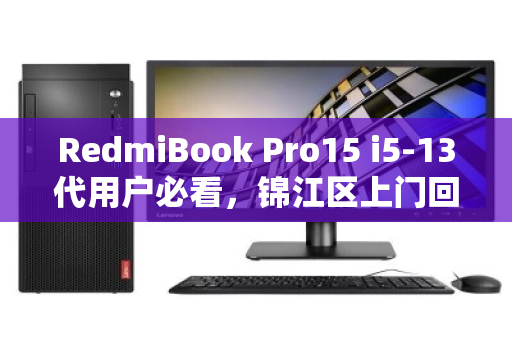RedmiBook Pro15 i5-13代用户必看，锦江区上门回收如何做到高价、安全、一步到位？