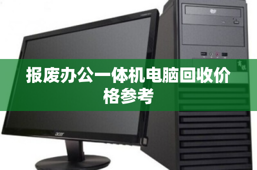 报废办公一体机电脑回收价格参考 报废办公一体机电脑回收价格参考
