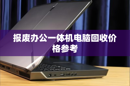 报废办公一体机电脑回收价格参考 报废办公一体机电脑回收价格参考