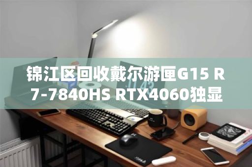锦江区回收戴尔游匣G15 R7-7840HS RTX4060独显游戏本，高性价比游戏本回收攻略