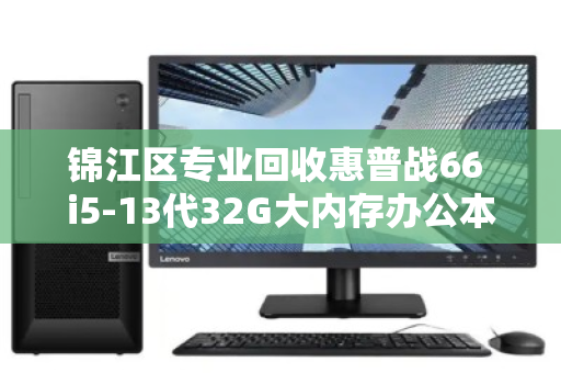 锦江区专业回收惠普战66 i5-13代32G大内存办公本,一站式高效处置,让闲置设备快速变现 锦江区专业回收惠普战66 i5-13代32G大内存办公本,一站式高效处置,让闲置设备快速变现