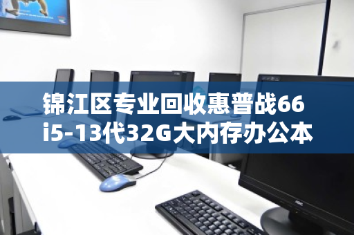 锦江区专业回收惠普战66 i5-13代32G大内存办公本,一站式高效处置,让闲置设备快速变现 锦江区专业回收惠普战66 i5-13代32G大内存办公本,一站式高效处置,让闲置设备快速变现