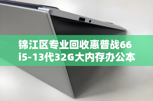 锦江区专业回收惠普战66 i5-13代32G大内存办公本，一站式高效处置，让闲置设备快速变现