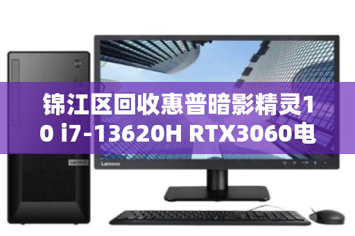 锦江区回收惠普暗影精灵10 i7-13620H RTX3060电竞本,高性价比电竞设备流转新选择 锦江区回收惠普暗影精灵10 i7-13620H RTX3060电竞本,高性价比电竞设备流转新选择