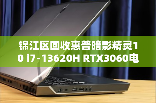 锦江区回收惠普暗影精灵10 i7-13620H RTX3060电竞本，高性价比电竞设备流转新选择