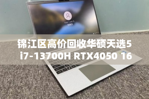 锦江区高价回收华硕天选5 i7-13700H RTX4050 165Hz游戏本,让你的闲置笔记本回血更快 锦江区高价回收华硕天选5 i7-13700H RTX4050 165Hz游戏本,让你的闲置笔记本回血更快