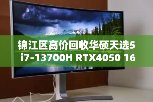 锦江区高价回收华硕天选5 i7-13700H RTX4050 165Hz游戏本,让你的闲置笔记本回血更快 锦江区高价回收华硕天选5 i7-13700H RTX4050 165Hz游戏本,让你的闲置笔记本回血更快