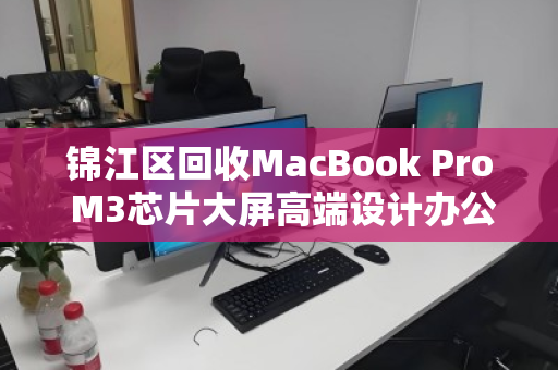 锦江区回收MacBook Pro M3芯片大屏高端设计办公本,专业回收让闲置设备重获价值 锦江区回收MacBook Pro M3芯片大屏高端设计办公本,专业回收让闲置设备重获价值