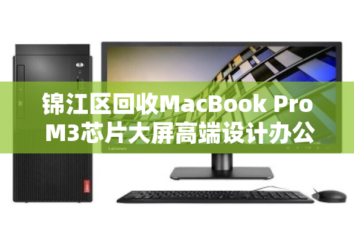 锦江区回收MacBook Pro M3芯片大屏高端设计办公本,专业回收让闲置设备重获价值 锦江区回收MacBook Pro M3芯片大屏高端设计办公本,专业回收让闲置设备重获价值