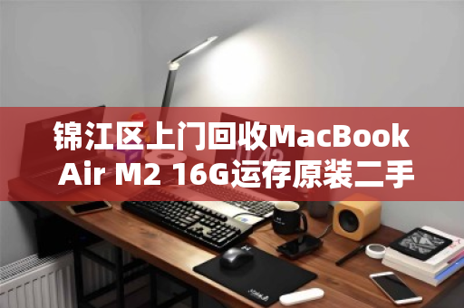 锦江区上门回收MacBook Air M2 16G运存原装二手笔记本,轻松变现更省心 锦江区上门回收MacBook Air M2 16G运存原装二手笔记本,轻松变现更省心