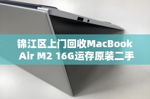 锦江区上门回收MacBook Air M2 16G运存原装二手笔记本,轻松变现更省心 锦江区上门回收MacBook Air M2 16G运存原装二手笔记本,轻松变现更省心