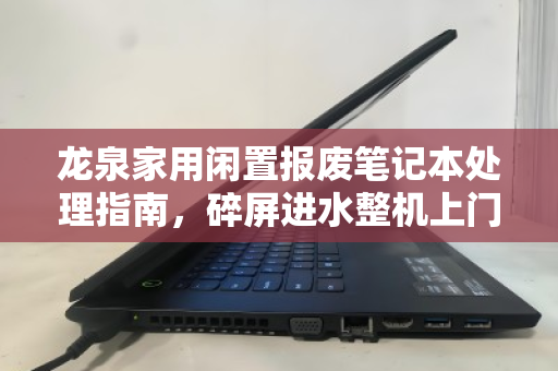 龙泉家用闲置报废笔记本处理指南，碎屏进水整机上门报价全解析
