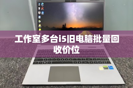 工作室多台i5旧电脑批量回收价位 工作室多台i5旧电脑批量回收价位