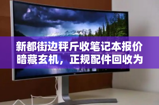 新都街边秤斤收笔记本报价暗藏玄机，正规配件回收为何能高出几倍价？