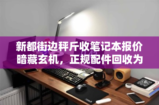 新都街边秤斤收笔记本报价暗藏玄机，正规配件回收为何能高出几倍价？