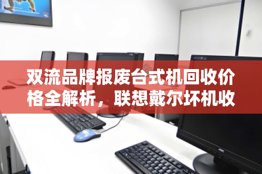 双流品牌报废台式机回收价格全解析，联想戴尔坏机收购报价指南