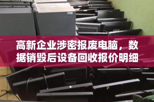 高新企业涉密报废电脑,数据销毁后设备回收报价明细全解析 高新企业涉密报废电脑,数据销毁后设备回收报价明细全解析