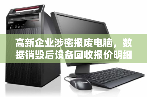 高新企业涉密报废电脑,数据销毁后设备回收报价明细全解析 高新企业涉密报废电脑,数据销毁后设备回收报价明细全解析