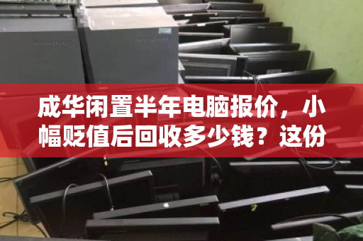 成华闲置半年电脑报价,小幅贬值后回收多少钱?这份市价清单告诉你答案 成华闲置半年电脑报价,小幅贬值后回收多少钱?这份市价清单告诉你答案