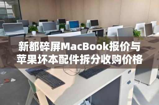 新都碎屏MacBook报价与苹果坏本配件拆分收购价格全解析 新都碎屏MacBook报价与苹果坏本配件拆分收购价格全解析