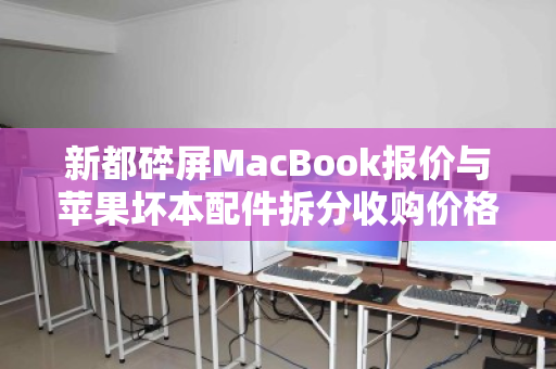 新都碎屏MacBook报价与苹果坏本配件拆分收购价格全解析