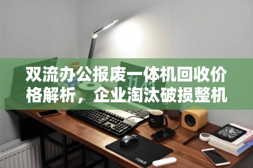 双流办公报废一体机回收价格解析,企业淘汰破损整机市价指南 双流办公报废一体机回收价格解析,企业淘汰破损整机市价指南