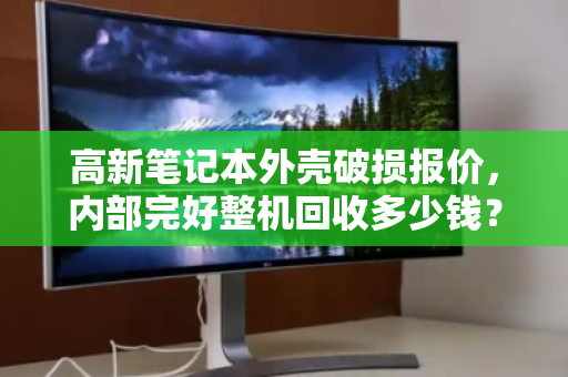 高新笔记本外壳破损报价,内部完好整机回收多少钱?一文读懂 高新笔记本外壳破损报价,内部完好整机回收多少钱?一文读懂