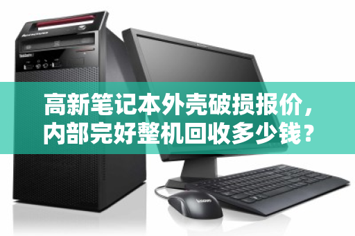 高新笔记本外壳破损报价，内部完好整机回收多少钱？一文读懂