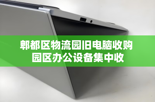 郫都区物流园旧电脑收购 园区办公设备集中收
