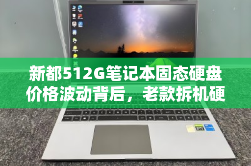 新都512G笔记本固态硬盘价格波动背后，老款拆机硬盘收购市场价全解析