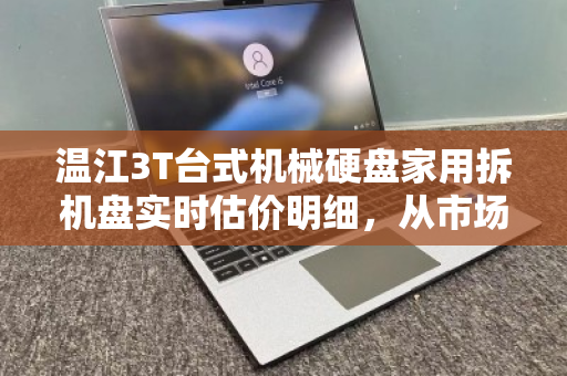 温江3T台式机械硬盘家用拆机盘实时估价明细,从市场波动到回收真相 温江3T台式机械硬盘家用拆机盘实时估价明细,从市场波动到回收真相