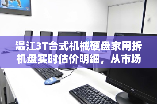 温江3T台式机械硬盘家用拆机盘实时估价明细,从市场波动到回收真相 温江3T台式机械硬盘家用拆机盘实时估价明细,从市场波动到回收真相