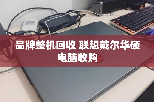 品牌整机回收 联想戴尔华硕电脑收购 品牌整机回收 联想戴尔华硕电脑收购