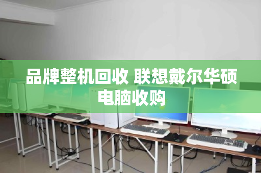 品牌整机回收 联想戴尔华硕电脑收购 品牌整机回收 联想戴尔华硕电脑收购